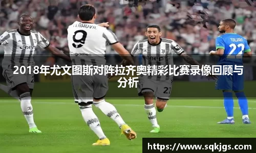 2018年尤文图斯对阵拉齐奥精彩比赛录像回顾与分析